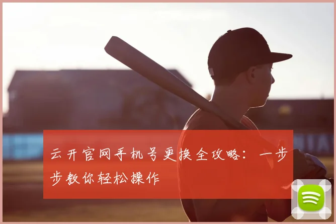 云开官网手机号更换全攻略:一步步教你轻松操作