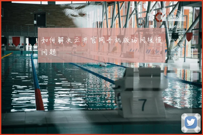 如何解决云开官网手机版访问缓慢问题