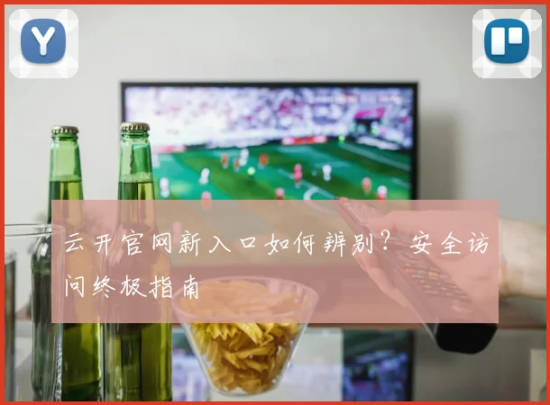 云开官网新入口如何辨别?安全访问终极指南