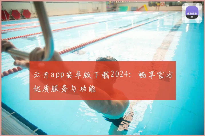 云开app安卓版下载2024：畅享官方优质服务与功能
