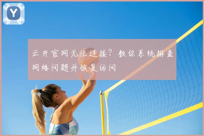 云开官网无法连接？教你系统排查网络问题并恢复访问