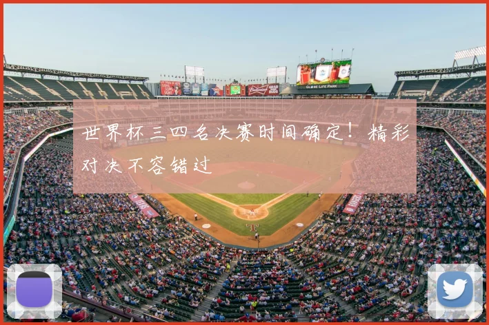 世界杯三四名决赛时间确定!精彩对决不容错过