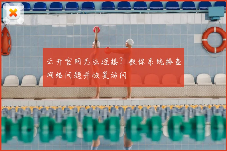 云开官网无法连接？教你系统排查网络问题并恢复访问