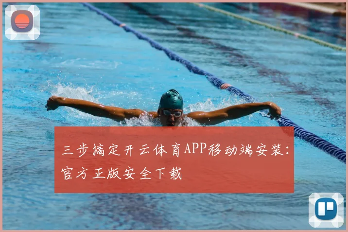 三步搞定开云体育APP移动端安装：官方正版安全下载
